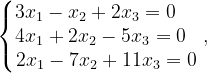 \dpi{120} \left\{\begin{matrix} 3x_{1}-x_{2}+2x_{3}=0\; \; \; \; \\ 4x_{1}+2x_{2}-5x_{3}=0\; \; \\ 2x_{1}-7x_{2}+11x_{3}=0 \end{matrix}\right.,